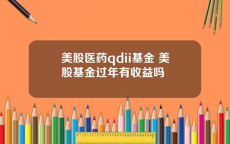 美股医药qdii基金 美股基金过年有收益吗